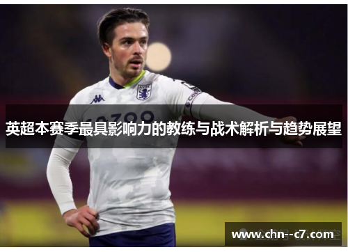 英超本赛季最具影响力的教练与战术解析与趋势展望