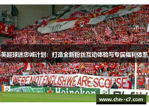 英超球迷忠诚计划：打造全新粉丝互动体验与专属福利体系