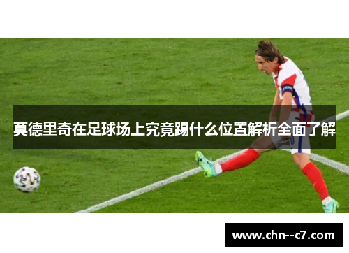 莫德里奇在足球场上究竟踢什么位置解析全面了解