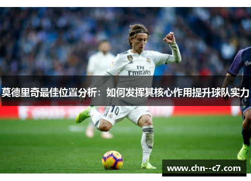 莫德里奇最佳位置分析：如何发挥其核心作用提升球队实力
