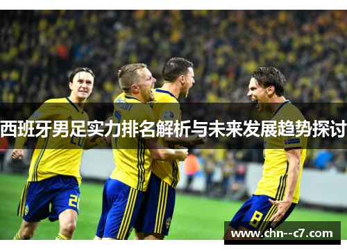 西班牙男足实力排名解析与未来发展趋势探讨 西班牙男足实力排名解析与未来发展趋势探讨
