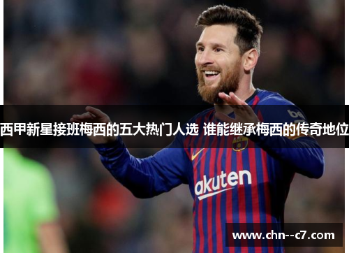 西甲新星接班梅西的五大热门人选 谁能继承梅西的传奇地位 西甲新星接班梅西的五大热门人选 谁能继承梅西的传奇地位