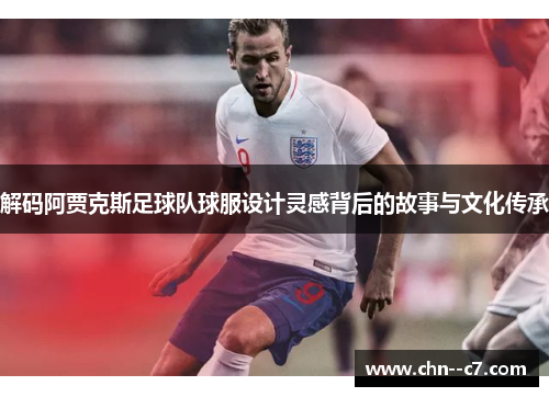解码阿贾克斯足球队球服设计灵感背后的故事与文化传承