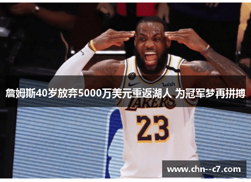 詹姆斯40岁放弃5000万美元重返湖人 为冠军梦再拼搏 詹姆斯40岁放弃5000万美元重返湖人 为冠军梦再拼搏