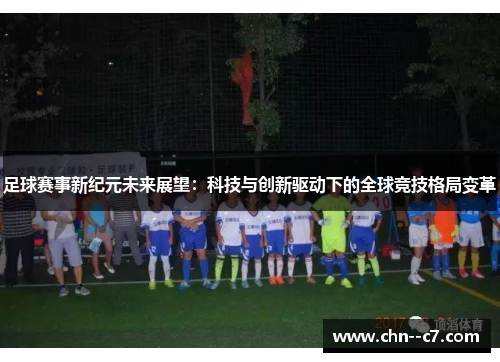 足球赛事新纪元未来展望：科技与创新驱动下的全球竞技格局变革