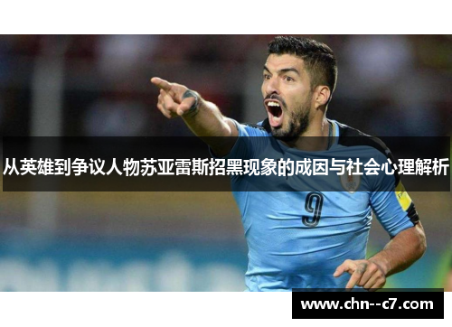 从英雄到争议人物苏亚雷斯招黑现象的成因与社会心理解析 从英雄到争议人物苏亚雷斯招黑现象的成因与社会心理解析
