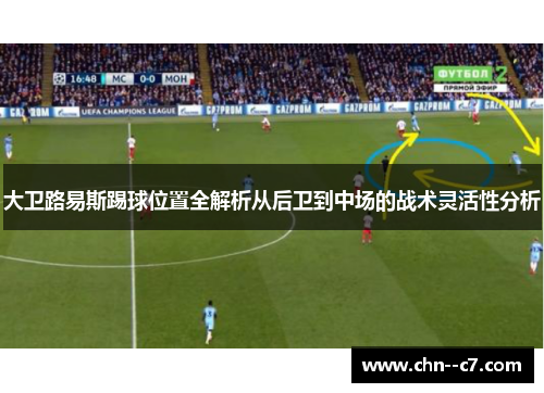 大卫路易斯踢球位置全解析从后卫到中场的战术灵活性分析