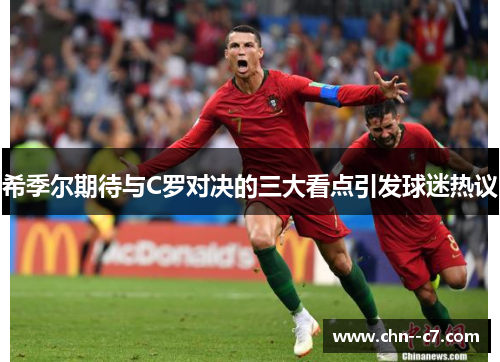 希季尔期待与C罗对决的三大看点引发球迷热议