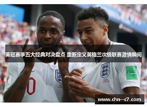 英冠赛季五大经典对决盘点 重新定义英格兰次级联赛激情瞬间