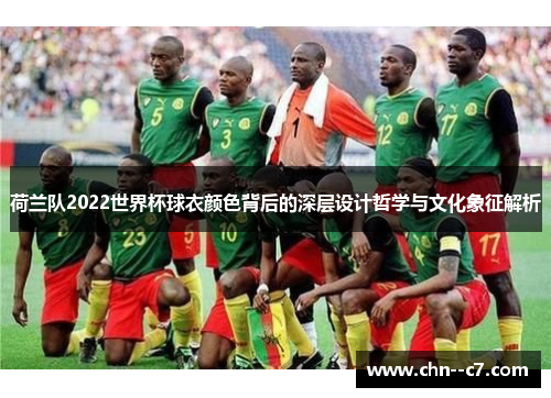 荷兰队2022世界杯球衣颜色背后的深层设计哲学与文化象征解析