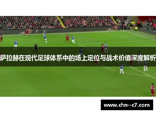 萨拉赫在现代足球体系中的场上定位与战术价值深度解析