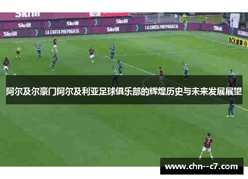 阿尔及尔豪门阿尔及利亚足球俱乐部的辉煌历史与未来发展展望