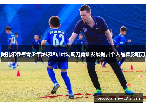 阿扎尔参与青少年足球培训计划助力青训发展提升个人品牌影响力