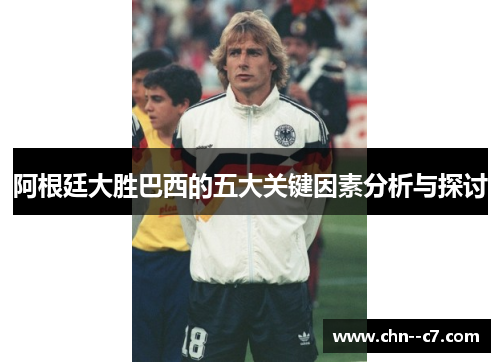 阿根廷大胜巴西的五大关键因素分析与探讨