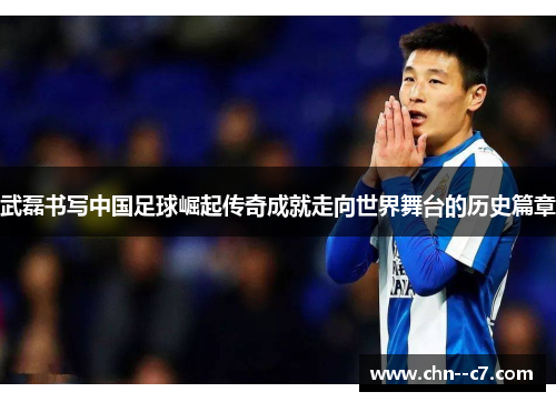 武磊书写中国足球崛起传奇成就走向世界舞台的历史篇章