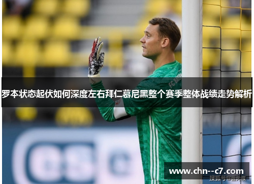 罗本状态起伏如何深度左右拜仁慕尼黑整个赛季整体战绩走势解析 罗本状态起伏如何深度左右拜仁慕尼黑整个赛季整体战绩走势解析