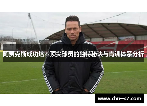 阿贾克斯成功培养顶尖球员的独特秘诀与青训体系分析