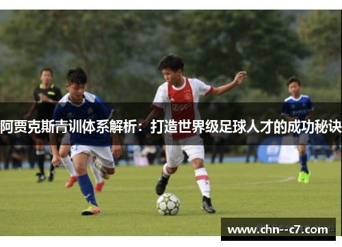 阿贾克斯青训体系解析：打造世界级足球人才的成功秘诀