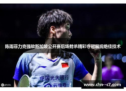 陈雨菲力克强敌新加坡公开赛后场劈杀精彩夺冠展现绝佳技术 陈雨菲力克强敌新加坡公开赛后场劈杀精彩夺冠展现绝佳技术