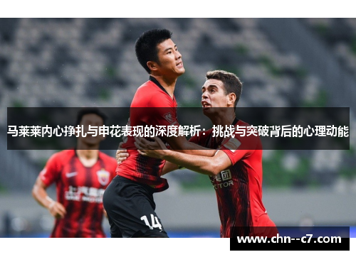 马莱莱内心挣扎与申花表现的深度解析：挑战与突破背后的心理动能