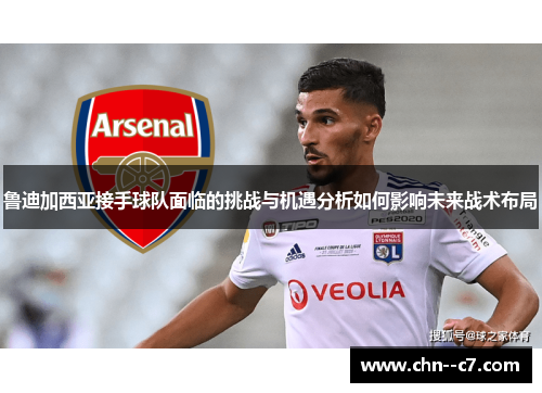 鲁迪加西亚接手球队面临的挑战与机遇分析如何影响未来战术布局