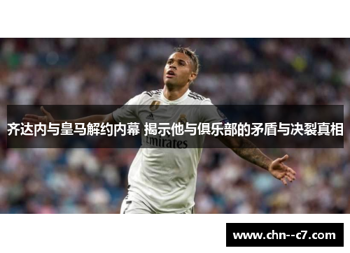 齐达内与皇马解约内幕 揭示他与俱乐部的矛盾与决裂真相