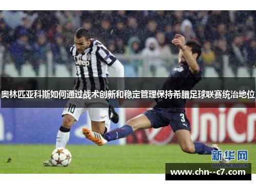 奥林匹亚科斯如何通过战术创新和稳定管理保持希腊足球联赛统治地位 奥林匹亚科斯如何通过战术创新和稳定管理保持希腊足球联赛统治地位