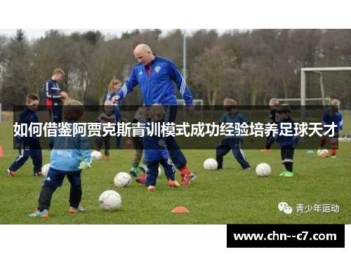 如何借鉴阿贾克斯青训模式成功经验培养足球天才