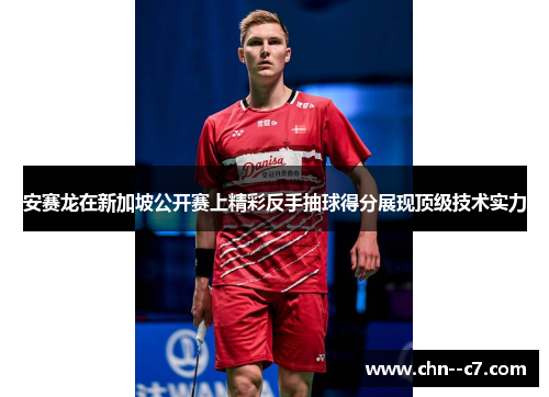 安赛龙在新加坡公开赛上精彩反手抽球得分展现顶级技术实力 安赛龙在新加坡公开赛上精彩反手抽球得分展现顶级技术实力