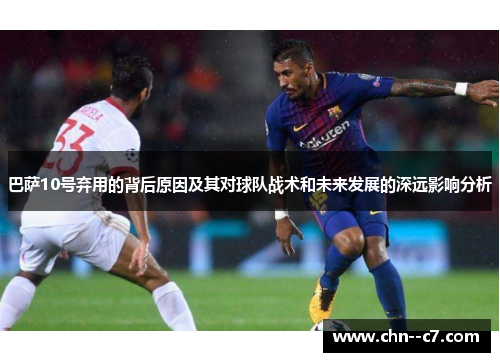 巴萨10号弃用的背后原因及其对球队战术和未来发展的深远影响分析 巴萨10号弃用的背后原因及其对球队战术和未来发展的深远影响分析
