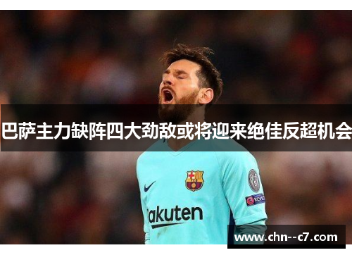 巴萨主力缺阵四大劲敌或将迎来绝佳反超机会