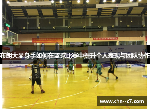 布朗大显身手如何在篮球比赛中提升个人表现与团队协作