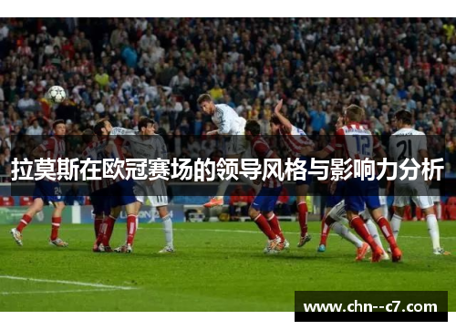 拉莫斯在欧冠赛场的领导风格与影响力分析