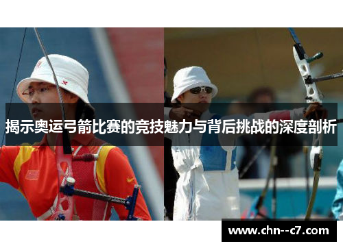 揭示奥运弓箭比赛的竞技魅力与背后挑战的深度剖析 揭示奥运弓箭比赛的竞技魅力与背后挑战的深度剖析