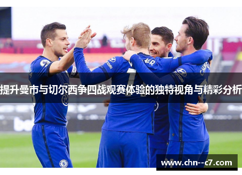 提升曼市与切尔西争四战观赛体验的独特视角与精彩分析
