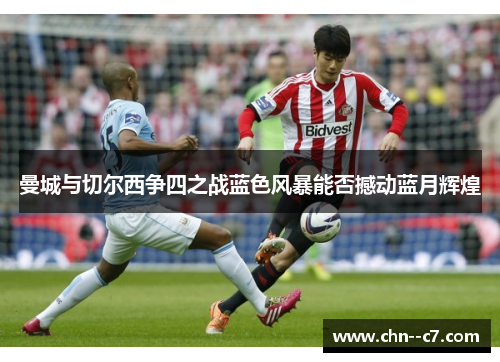 曼城与切尔西争四之战蓝色风暴能否撼动蓝月辉煌