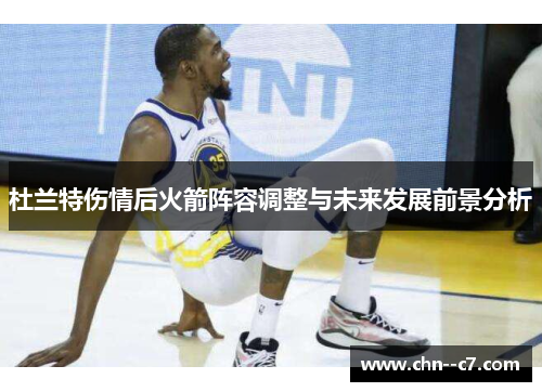 杜兰特伤情后火箭阵容调整与未来发展前景分析