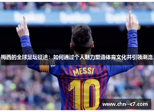 梅西的全球足坛征途：如何通过个人魅力塑造体育文化并引领潮流