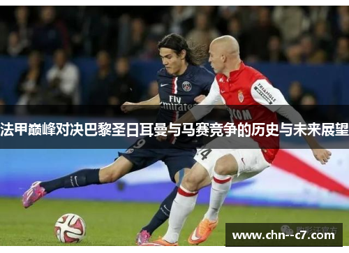 法甲巅峰对决巴黎圣日耳曼与马赛竞争的历史与未来展望 法甲巅峰对决巴黎圣日耳曼与马赛竞争的历史与未来展望