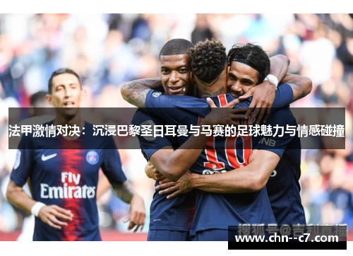 法甲激情对决:沉浸巴黎圣日耳曼与马赛的足球魅力与情感碰撞 法甲激情对决:沉浸巴黎圣日耳曼与马赛的足球魅力与情感碰撞