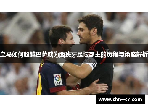 皇马如何超越巴萨成为西班牙足坛霸主的历程与策略解析