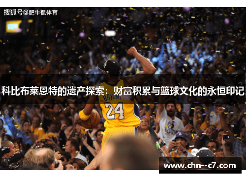 科比布莱恩特的遗产探索：财富积累与篮球文化的永恒印记