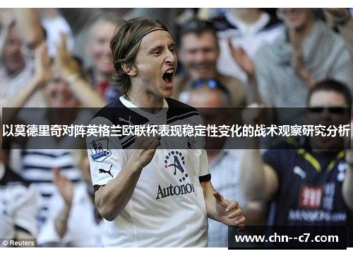 以莫德里奇对阵英格兰欧联杯表现稳定性变化的战术观察研究分析