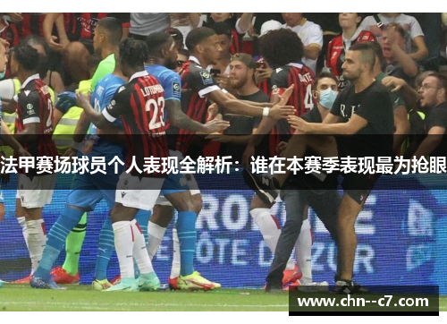 法甲赛场球员个人表现全解析：谁在本赛季表现最为抢眼