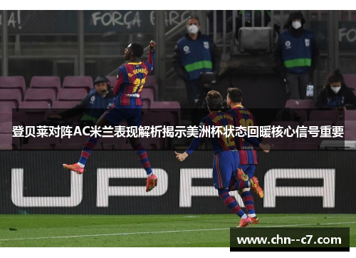 登贝莱对阵AC米兰表现解析揭示美洲杯状态回暖核心信号重要