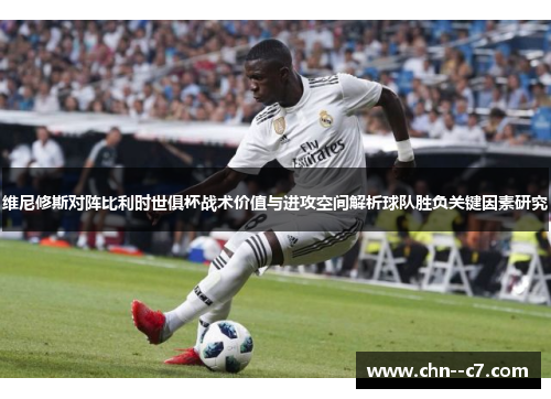 维尼修斯对阵比利时世俱杯战术价值与进攻空间解析球队胜负关键因素研究