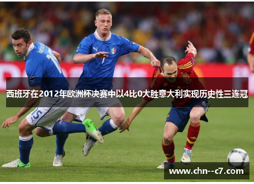 西班牙在2012年欧洲杯决赛中以4比0大胜意大利实现历史性三连冠