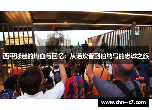 西甲球迷的热血与回忆:从诺坎普到伯纳乌的忠诚之旅 西甲球迷的热血与回忆:从诺坎普到伯纳乌的忠诚之旅