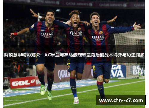 解读意甲精彩对决:AC米兰与罗马激烈较量背后的战术博弈与历史渊源 解读意甲精彩对决:AC米兰与罗马激烈较量背后的战术博弈与历史渊源