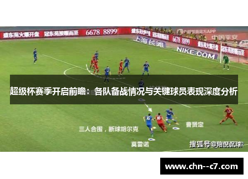 超级杯赛季开启前瞻:各队备战情况与关键球员表现深度分析 超级杯赛季开启前瞻:各队备战情况与关键球员表现深度分析